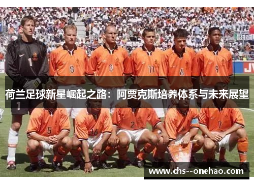 荷兰足球新星崛起之路:阿贾克斯培养体系与未来展望 荷兰足球新星崛起之路:阿贾克斯培养体系与未来展望
