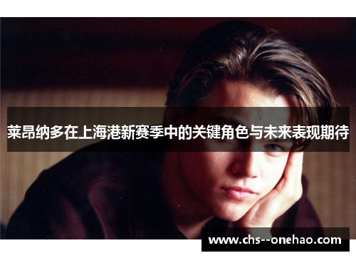 莱昂纳多在上海港新赛季中的关键角色与未来表现期待