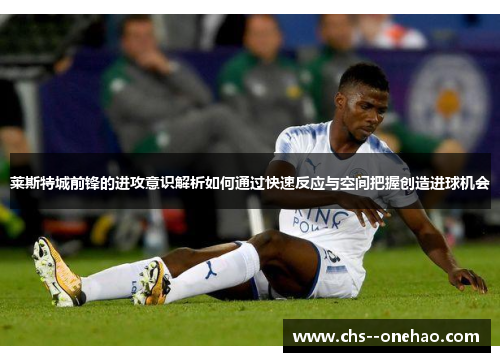 莱斯特城前锋的进攻意识解析如何通过快速反应与空间把握创造进球机会 莱斯特城前锋的进攻意识解析如何通过快速反应与空间把握创造进球机会