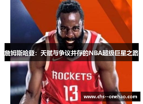詹姆斯哈登:天赋与争议并存的NBA超级巨星之路 詹姆斯哈登:天赋与争议并存的NBA超级巨星之路