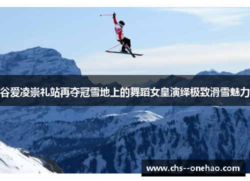 谷爱凌崇礼站再夺冠雪地上的舞蹈女皇演绎极致滑雪魅力