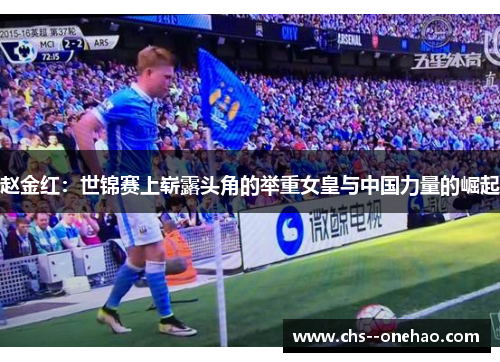 赵金红:世锦赛上崭露头角的举重女皇与中国力量的崛起 赵金红:世锦赛上崭露头角的举重女皇与中国力量的崛起