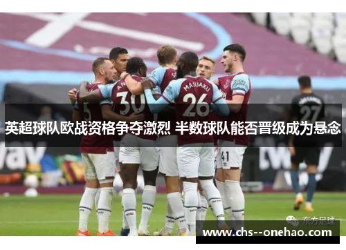 英超球队欧战资格争夺激烈 半数球队能否晋级成为悬念 英超球队欧战资格争夺激烈 半数球队能否晋级成为悬念