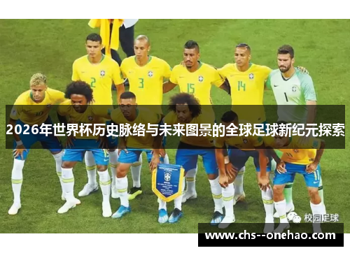 2026年世界杯历史脉络与未来图景的全球足球新纪元探索