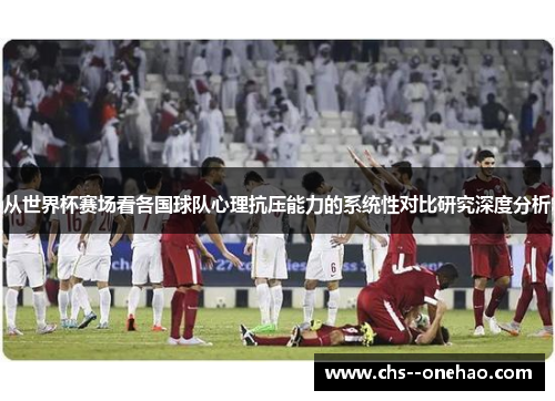 从世界杯赛场看各国球队心理抗压能力的系统性对比研究深度分析