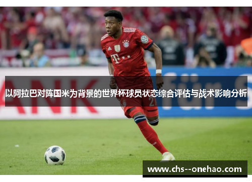 以阿拉巴对阵国米为背景的世界杯球员状态综合评估与战术影响分析
