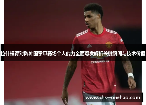 拉什福德对阵韩国意甲赛场个人能力全面爆发解析关键瞬间与技术价值