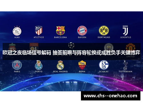 欧冠之夜临场信号解码 抽签前瞻与阵容轮换或成胜负手关键博弈