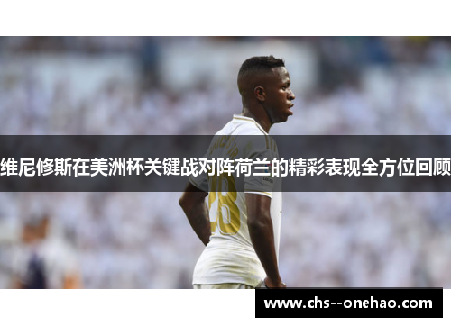 维尼修斯在美洲杯关键战对阵荷兰的精彩表现全方位回顾