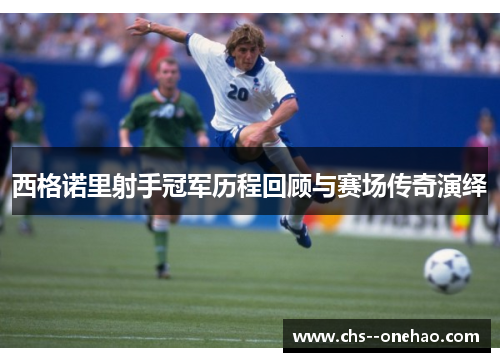 西格诺里射手冠军历程回顾与赛场传奇演绎