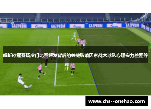 解析欧冠赛场冷门比赛频发背后的关键影响因素战术球队心理实力差距等
