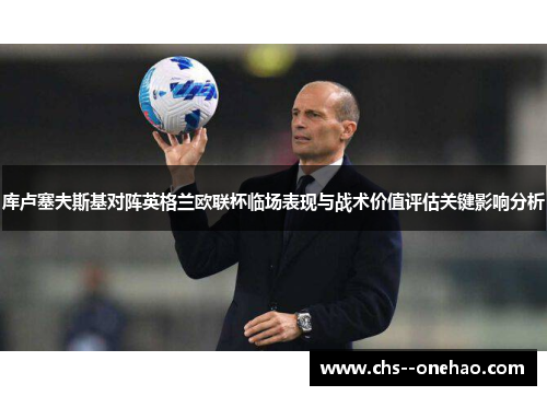 库卢塞夫斯基对阵英格兰欧联杯临场表现与战术价值评估关键影响分析