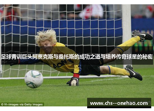 足球青训巨头阿贾克斯与桑托斯的成功之道与培养传奇球星的秘密
