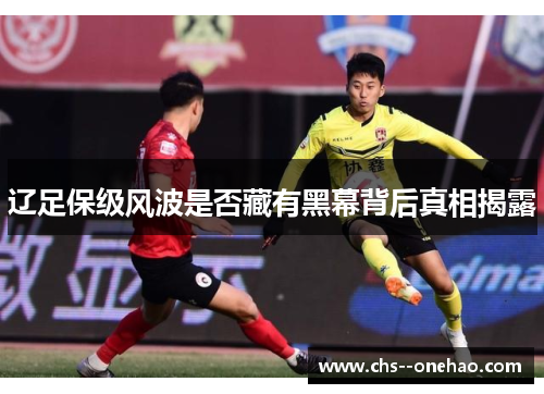 辽足保级风波是否藏有黑幕背后真相揭露