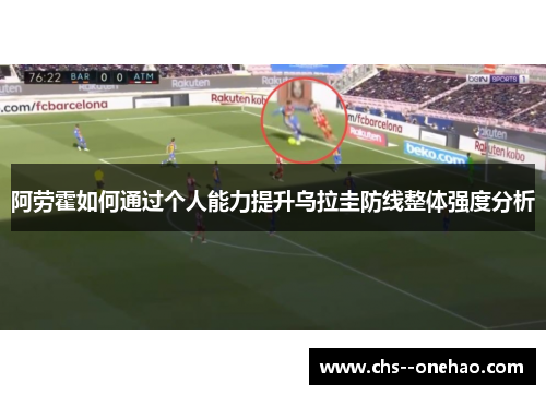 阿劳霍如何通过个人能力提升乌拉圭防线整体强度分析