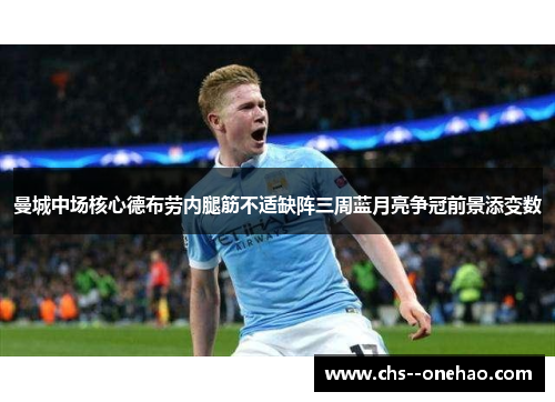 曼城中场核心德布劳内腿筋不适缺阵三周蓝月亮争冠前景添变数